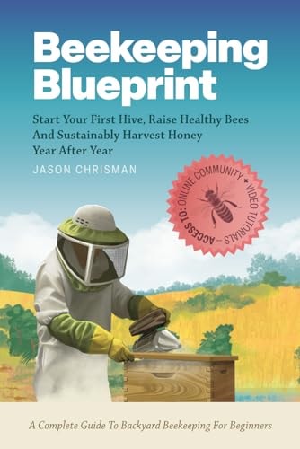 Beekeeping Blueprint Start Your First Hive, Raise Healthy Bees And Harvest Honey Year After Year. A Complete Guide To Backyard Beekeeping For Beginners