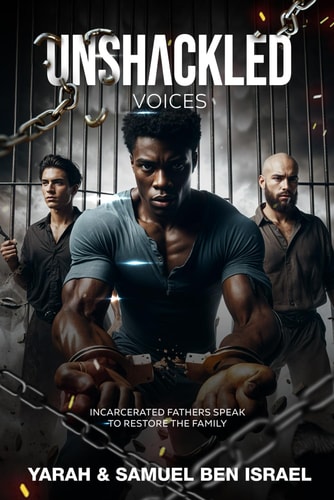 Unshackled Voices Incarcerated Fathers Speak to Restore the Family