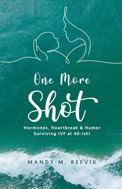 One More Shot: Hormones, Heartbreak, & Humor-Surviving IVF at 40-ish!