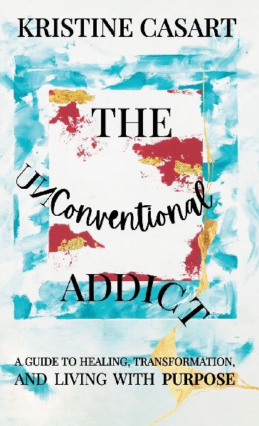 The Unconventional Addict: A Guide to Healing, Transformation, and Living with Purpose