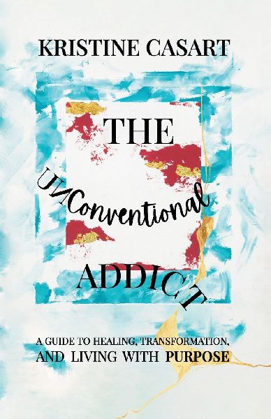 The Unconventional Addict: A Guide to Healing, Transformation, and Living with Purpose