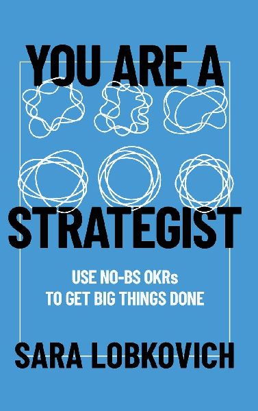You Are A Strategist: Use No-BS OKRs to Get Big Things Done