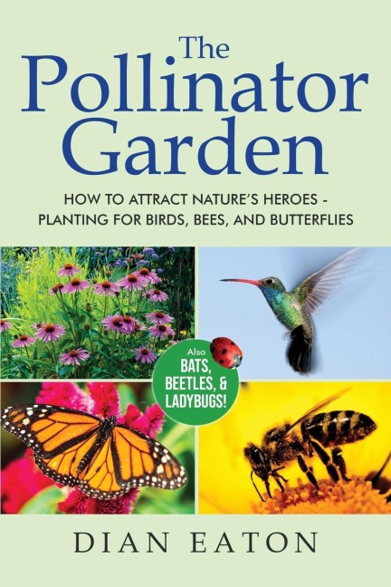 The Pollinator Garden: How to Attract Natures Heroes - Planting for Birds, Bees, and Butterflies