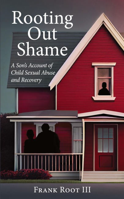 Rooting Out Shame: A Sons Account of Child Sexual Abuse and Recovery