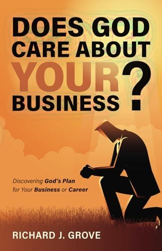 Does God Care About Your Business? Discovering God's Plan for Your Business Or Career
