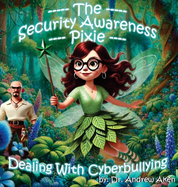 The Security Awareness Pixie - Dealing with Cyberbullying: A Guide for Improving Childrens Online Safety, Privacy, and Security