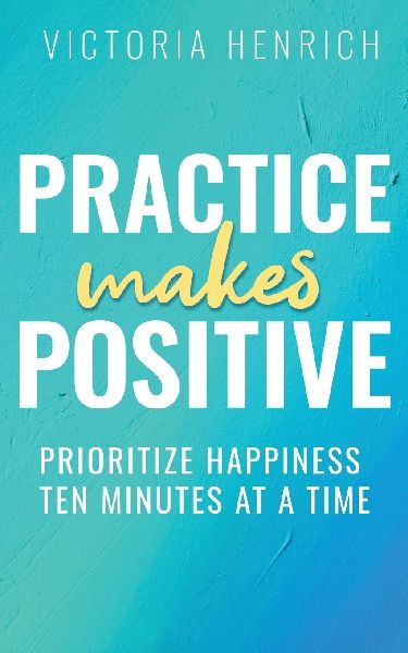 Practice Makes Positive: Prioritize Happiness Ten Minutes at a Time