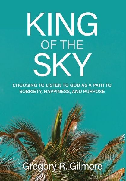 King of the Sky: Choosing to Listen to God as a Path to Sobriety, Happiness, and Purpose