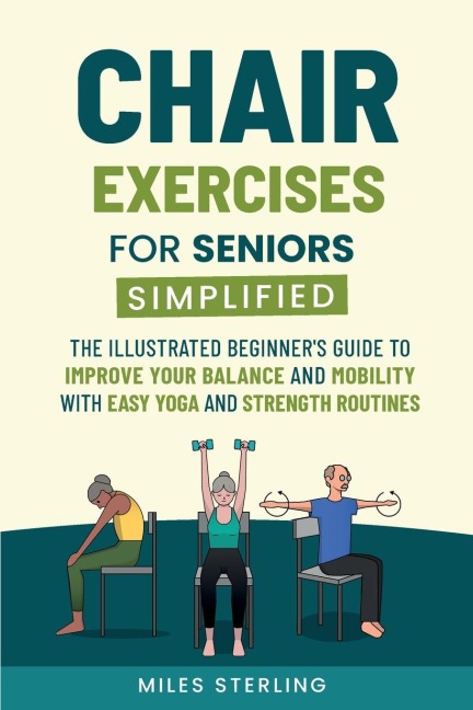Chair Exercises for Seniors Simplified: The Illustrated Beginners Guide to Improve Your Balance and Mobility with Easy Yoga and Strength Routines