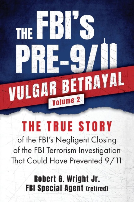 THE FBIs PRE-9/11 VULGAR BETRAYAL; Volume 2: The FBIs Negligent Closing of the FBI Terrorism Investigation That Could Have Prevented 9/11
