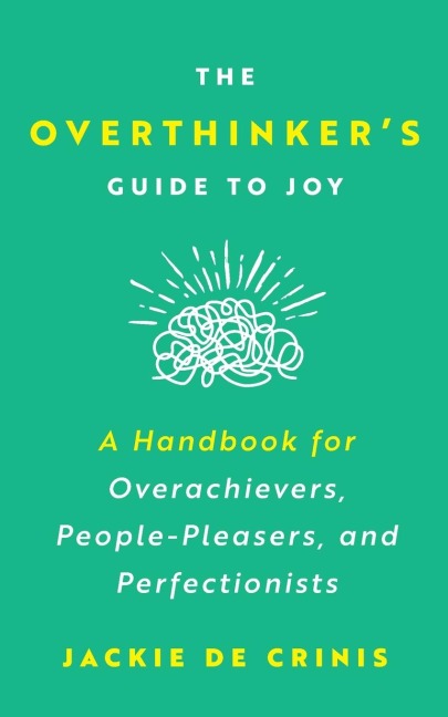 The Overthinker's Guide To Joy: A Handbook for Overachievers, People-Pleasers, and Perfectionists