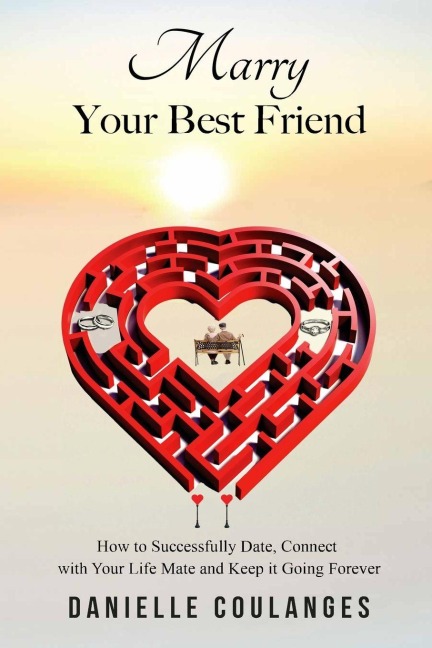 Marry Your Best  Friend: How to Successfully Date, Connect with Your Life Mate and Keep it Going Forever