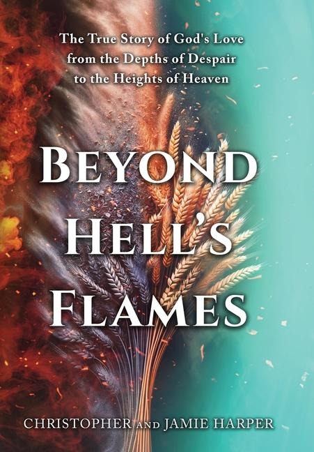 Beyond Hell's Flames: The True Story of God's Love from the Depths of Despair to the Heights of Heaven