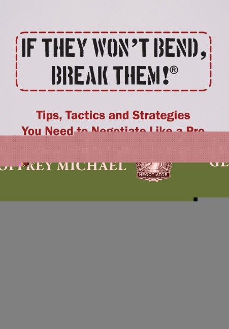 If They Won't Bend, Break Them!(R): Tips, Tactics and Strategies You Need to Negotiate Like a Pro