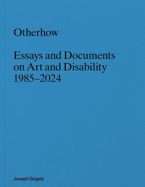 Joseph Grigely: Otherhow: Essays and Documents on Art and Disability, 1985-2024