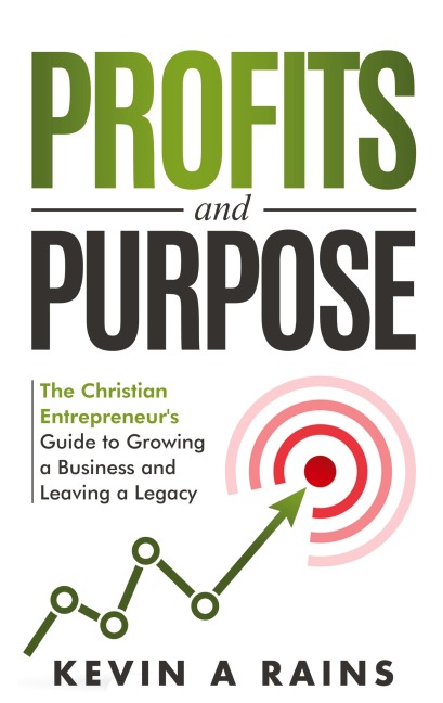 Profits and Purpose: The Christian Entrepreneurs Guide to Growing a Business and Leaving a Legacy