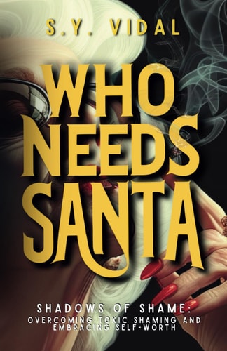 Who Needs Santa? Shadows of Shame Overcoming Toxic Shaming & Embracing Self-Worth Transforming Guilt and Shame Into Strength and Self-Compassion