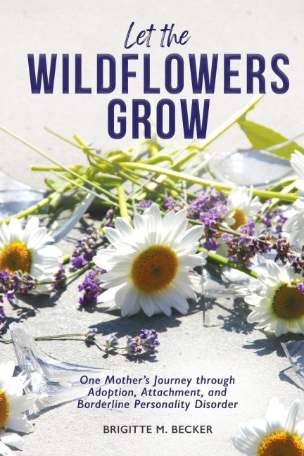 Let the Wildflowers Grow: One Mothers Journey through Adoption, Attachment, and Borderline Personality Disorder