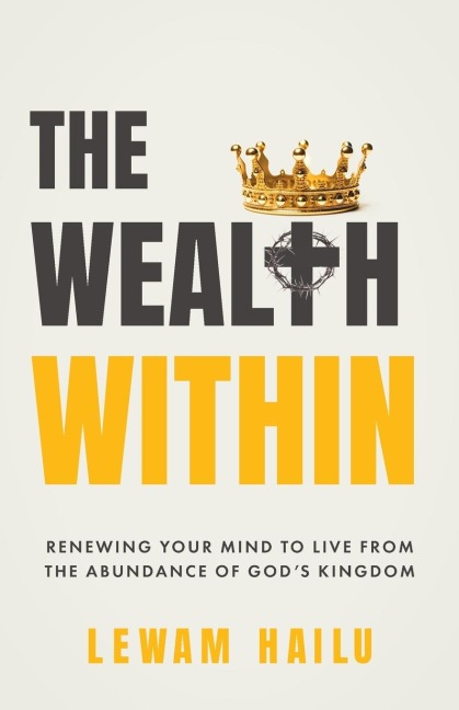 The Wealth Within: Renewing Your Mind to Live from the Abundance of Gods Kingdom