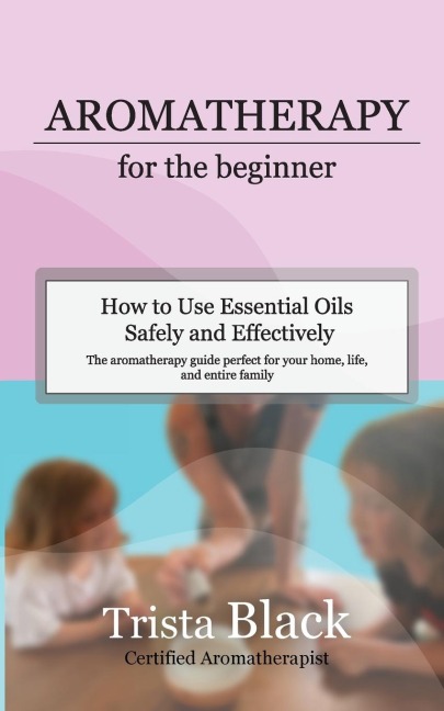 Aromatherapy for the Beginner: How to Use Essential Oils Safely and Effectively