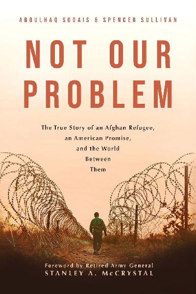 NOT OUR PROBLEM: The True Story of an Afghan Refugee, an American Promise, and the World Between Them