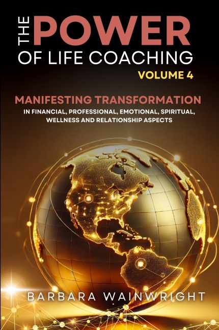 The Power of Life Coaching Volume 4: Life Coaches Manifesting Transformation in Financial, Professional, Emotional, Spiritual, Wellness and Relationship Aspects