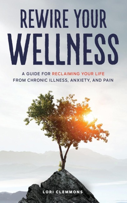 Rewire Your Wellness: A Guide to Reclaiming Your Life From Chronic Illness, Anxiety, and Pain