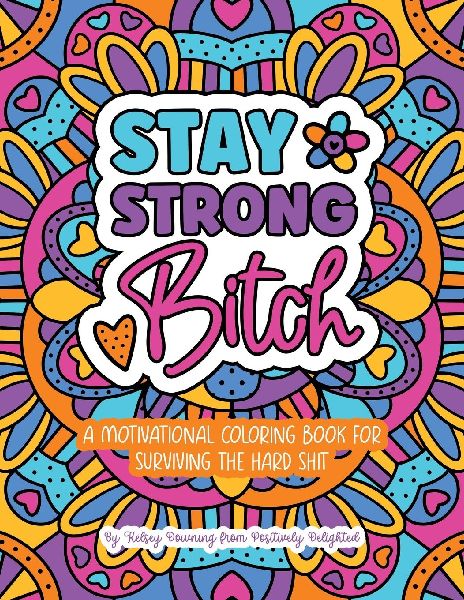 Stay Strong Bitch: A Motivational Coloring Book For Surviving The Hard Sh*t