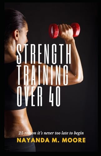 Strength Training Over 40 25 Reasons It's Never Too Late to Begin
