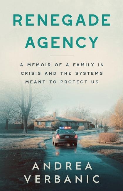 Renegade Agency: A Memoir of a Family in Crisis and the Systems Meant to Protect Us