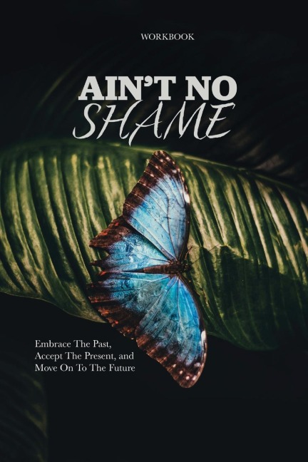 Ain't No Shame: Embrace The Past, Accept The Present, and Move On To The Future Workbook