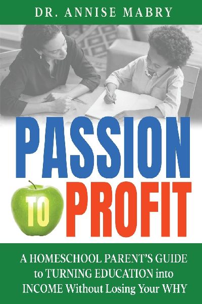 Passion to Profit A Homeschool Parents Guide to Creating an Education Business
