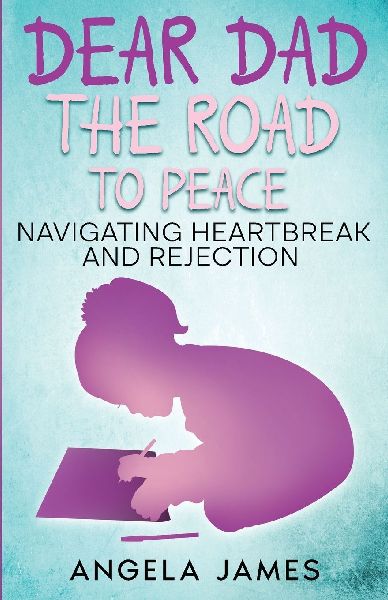 Dear Dad: The Road to Peace Navigating Heartbreak and Rejection: The Road to Peace Na