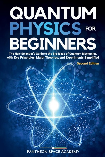 Quantum Physics for Beginners: The Non-Scientists Guide to the Big Ideas of Quantum Mechanics, with Key Principles, Major Theories, and Experiments Simplified