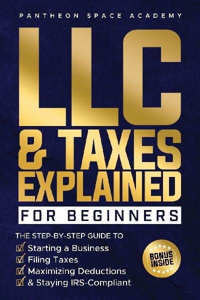 LLC & Taxes Explained for Beginners: The Ultimate Step-By-Step Guide to Starting a Business, Filing Taxes Correctly, Maximizing Deductions & Staying IRS-Compliant