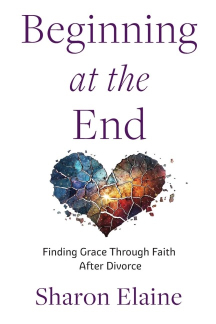 Beginning at the End: Finding Grace Through Faith  After Divorce