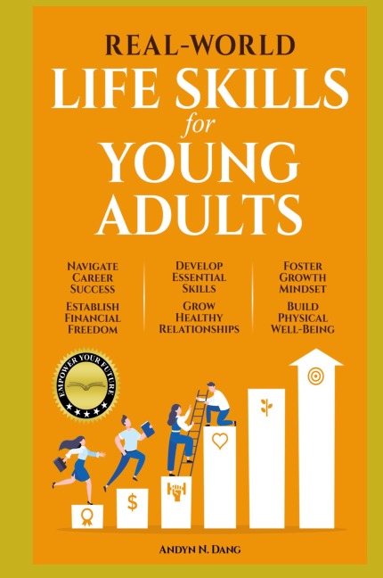 REAL-WORLD LIFE SKILLS FOR YOUNG ADULTS: Navigate Career Success, Establish Financial Freedom, Develop Essential Skills, Grow Healthy Relationships, Foster A Growth Mindset & Build Physical Well-Being