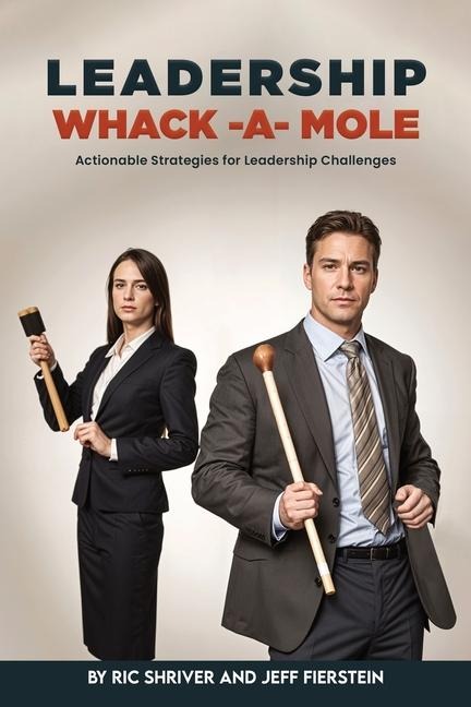 LEADERSHIP WHACK-A-MOLE: Actionable Strategies for Leadership Challenges