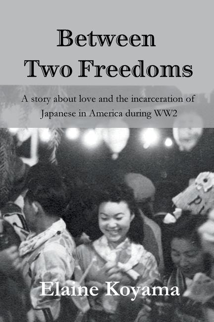 Between Two Freedoms: A story about love and the incarceration of Japanese in America during WW2