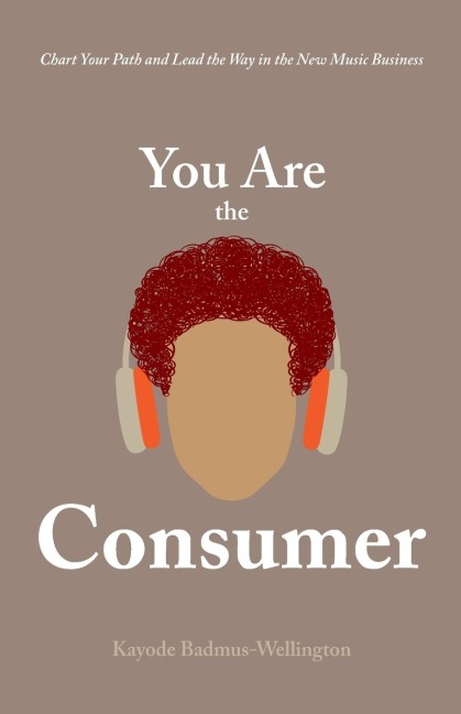 You Are the Consumer: Chart Your Path and Lead the Way in the New Music Business