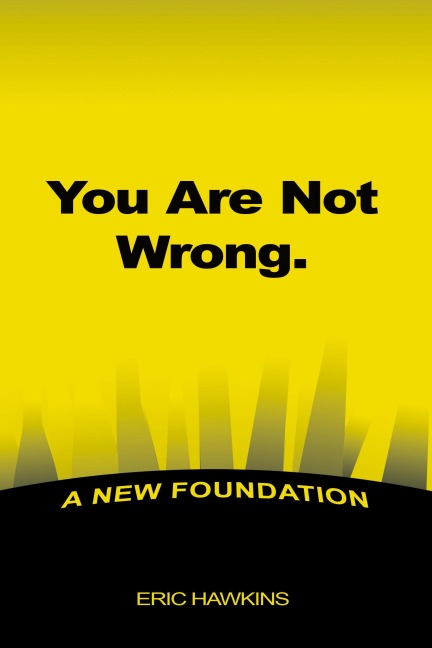 You Are Not Wrong.: A New Foundation