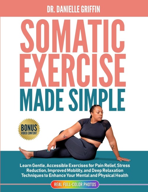 Somatic Exercise Made Simple: Learn Gentle, Accessible Exercises for Pain Relief, Stress Reduction, Improved Mobility, and Deep Relaxation Techniques to nhance Your Mental and Physical Health: Learn Gentle, Accessible Exercises for Pain Relief, Stress Red