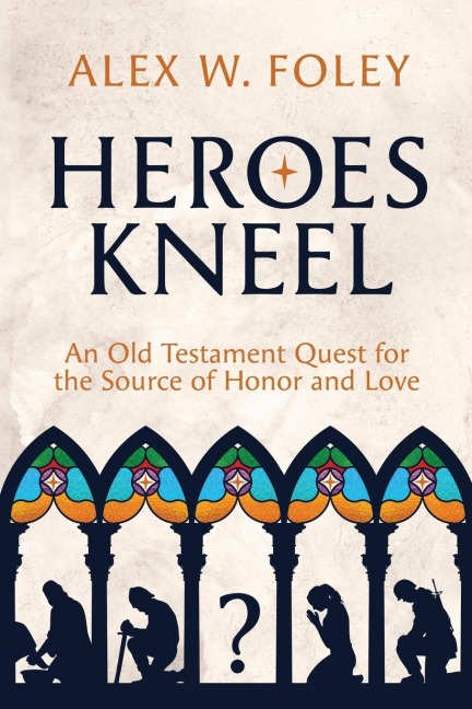 Heroes Kneel: An Old Testament Quest for the Source of Honor and Love