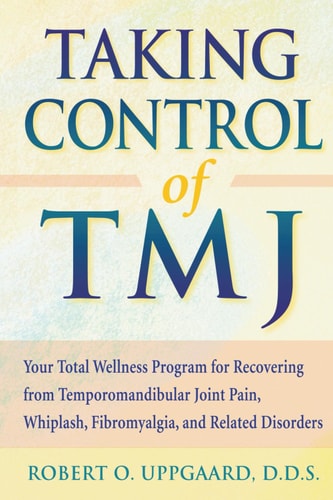 Taking Control of TMJ Your Total Wellness Program for Recovering from Temporomandibular Joint Pain, Whiplash, Fibromyalgia, and Related Disorders
