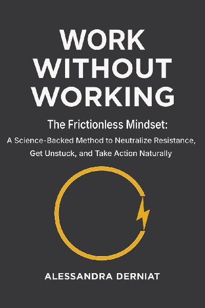Work Without Working: The Frictionless Mindset: A Science-Backed Method to Neutralize Resistance, Get Unstuck, and Take Action Naturally
