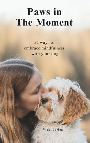 Paws in The Moment 52 Ways to Embrace Mindfulness with Your Dog