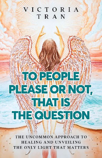 To People Please or Not, That Is the Question: The Uncommon Approach to Healing and Unveiling the Only Light That Matters