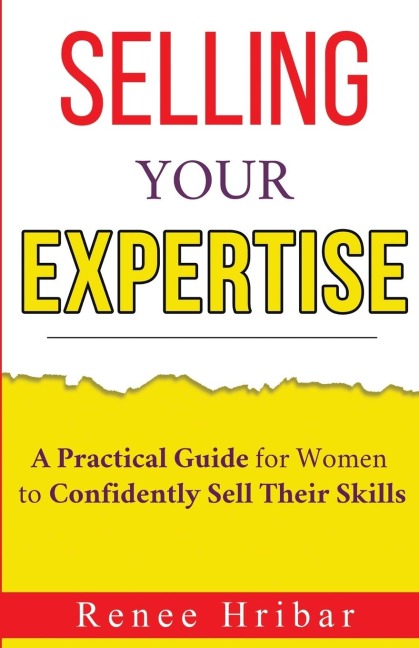 Selling Your Expertise: A Practical Guide for Women to Confidently Sell Their Skills