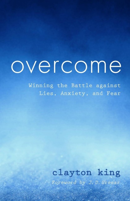 Overcome: Winning the Battle Against Lies, Anxiety, and Fear