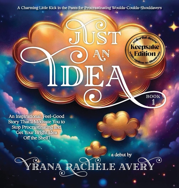 Just an Idea: Keepsake Edition; An Inspirational, Feel-Good Story Thatll Motivate You to Stop Procrastinating and Get Your Bright Idea Off the Shelf!